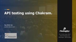 Eng. Walter Lijo
lijowalter@gmail.com
API testing using Chakram.
15 y 16 de mayo, 2017
www.testinguy.org
#testinguy |@testinguy
 
