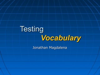 TestingTesting
VocabularyVocabulary
Jonathan MagdalenaJonathan Magdalena
 