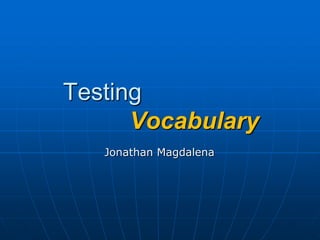 Testing    Vocabulary Jonathan Magdalena 