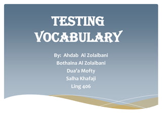 Testing
vocabulary
  By: Ahdab Al Zolaibani
   Bothaina Al Zolaibani
       Dua’a Mofty
       Salha Khafaji
         Ling 406
 