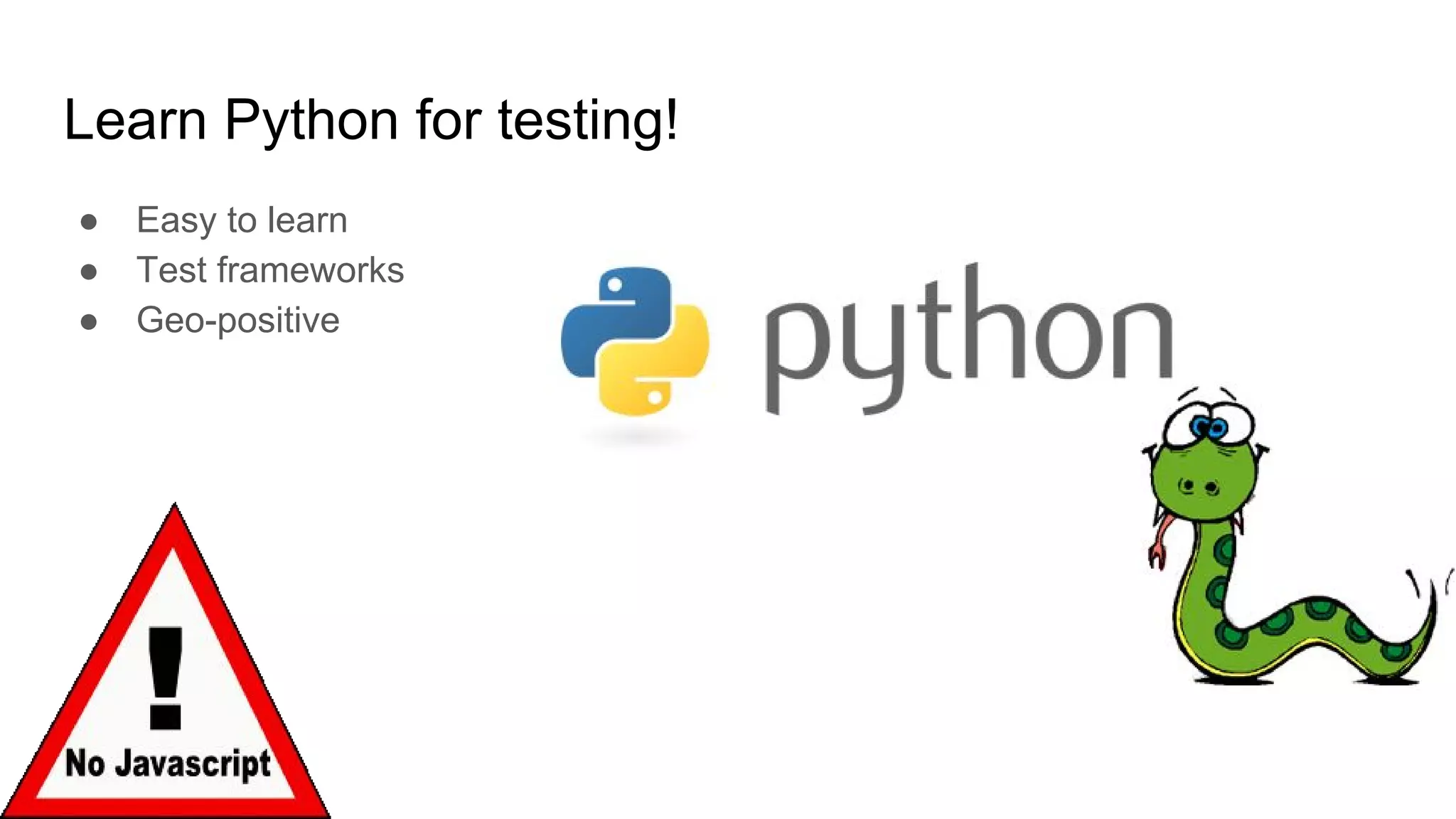 Learn Python for testing!
● Easy to learn
● Test frameworks
● Geo-positive
 