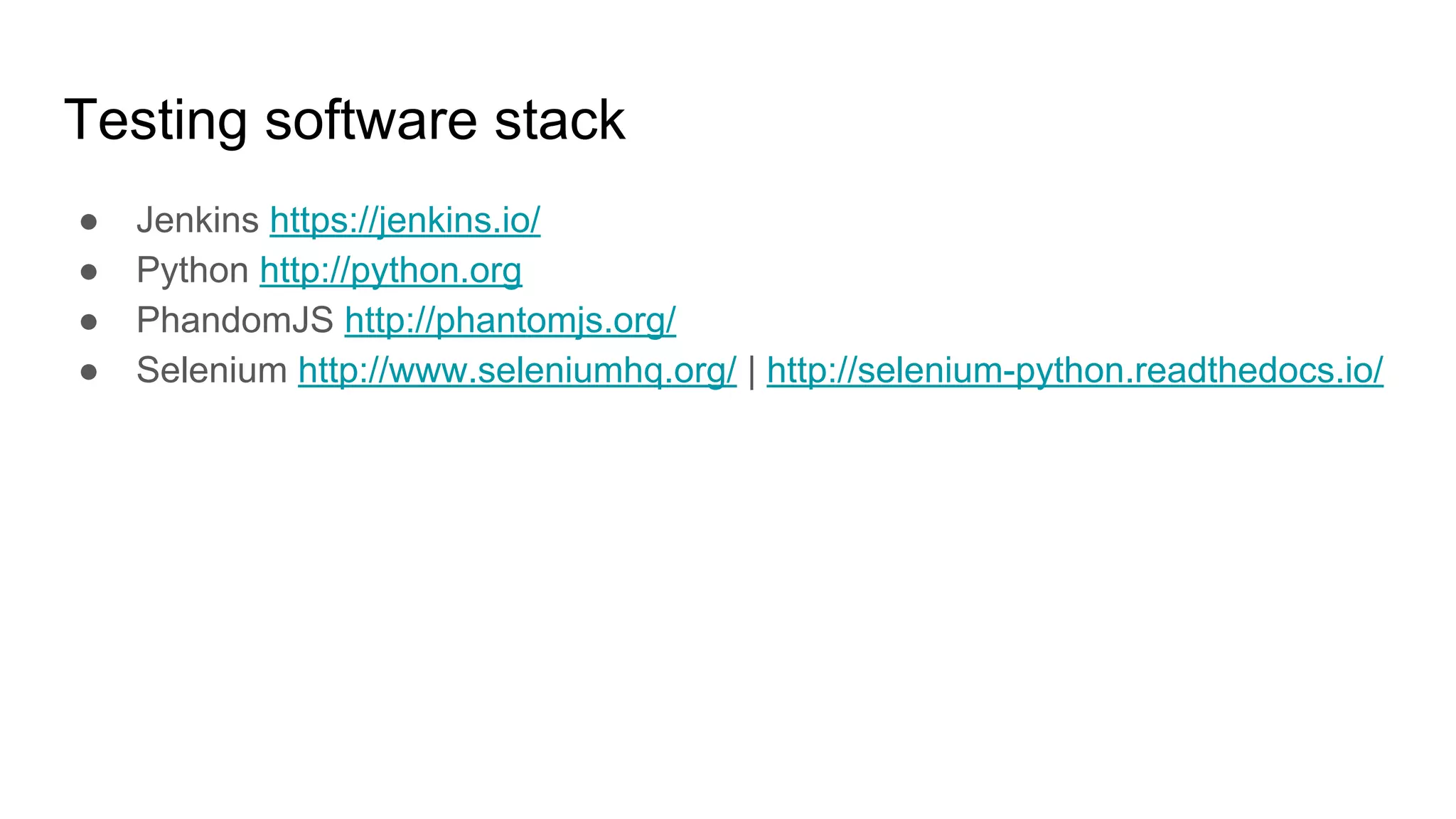 Testing software stack
● Jenkins https://jenkins.io/
● Python http://python.org
● PhandomJS http://phantomjs.org/
● Selenium http://www.seleniumhq.org/ | http://selenium-python.readthedocs.io/
 
