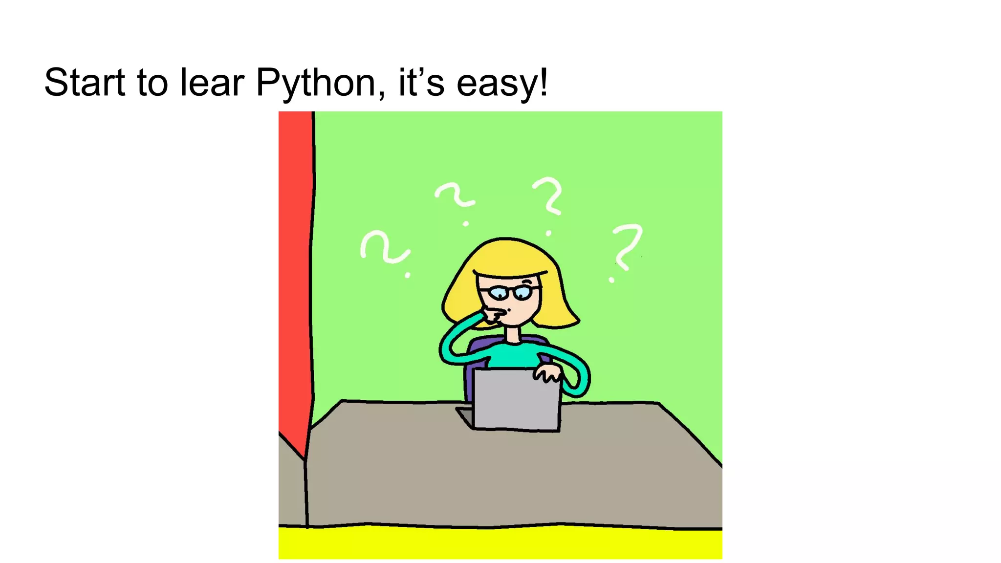 Start to lear Python, it’s easy!
 