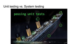 Unit testing vs. System testing
 