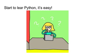 Start to lear Python, it’s easy!
 