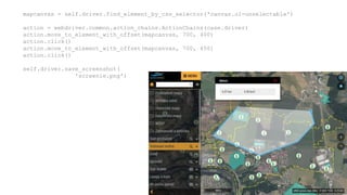 mapcanvas = self.driver.find_element_by_css_selector('canvas.ol-unselectable')
action = webdriver.common.action_chains.ActionChains(case.driver)
action.move_to_element_with_offset(mapcanvas, 700, 400)
action.click()
action.move_to_element_with_offset(mapcanvas, 700, 450)
action.click()
self.driver.save_screenshot(
'screenie.png')
 