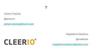 ?
Jachym Cepicky
@jachymc
jachym.cepicky@cleerio.com
Magdalena Kabatova
@madlenkk
magdalena.kabatova@cleerio.com
 