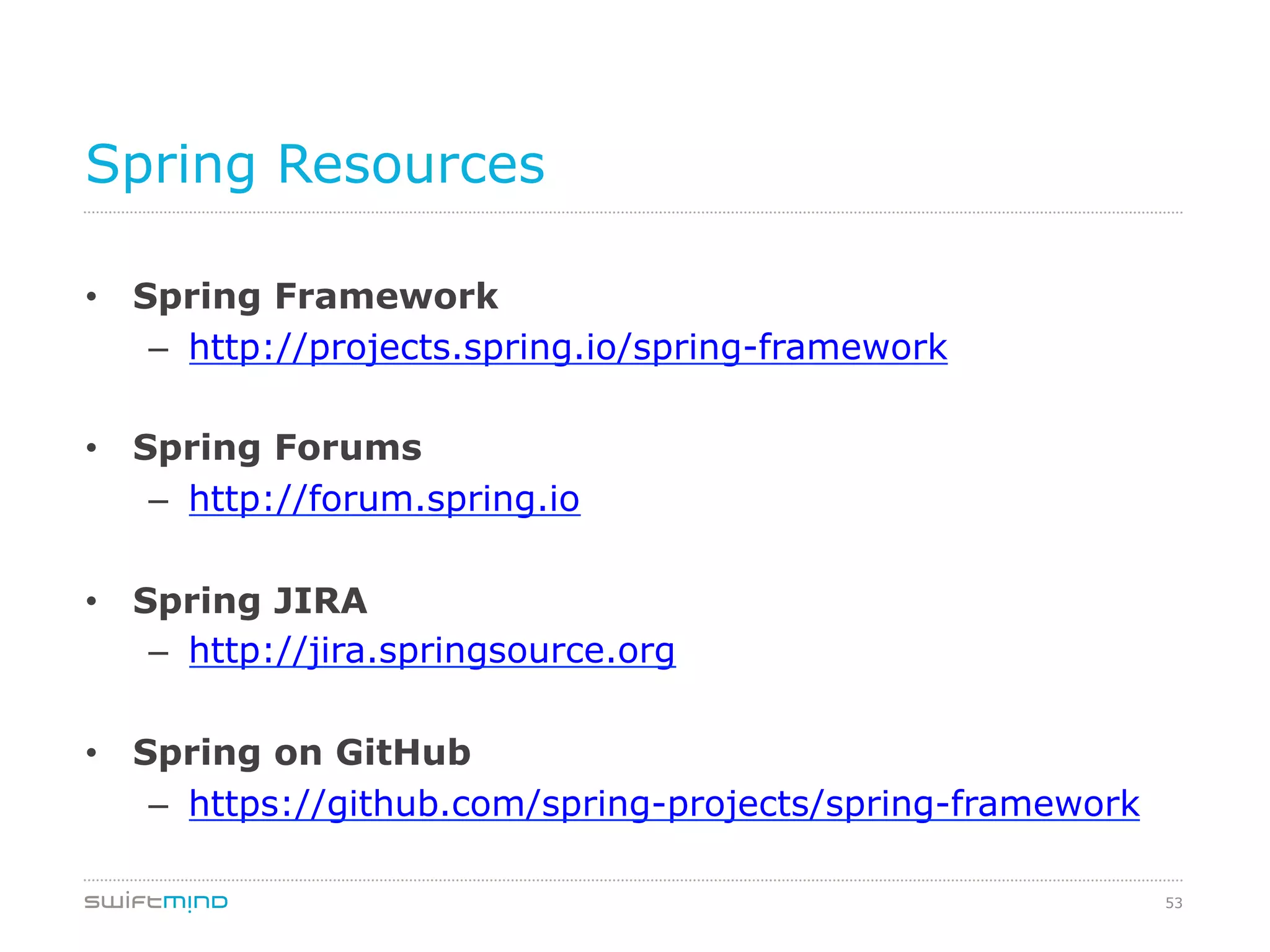 53
Spring Resources
•  Spring Framework
–  http://projects.spring.io/spring-framework
•  Spring Forums
–  http://forum.spring.io
•  Spring JIRA
–  http://jira.springsource.org
•  Spring on GitHub
–  https://github.com/spring-projects/spring-framework
 