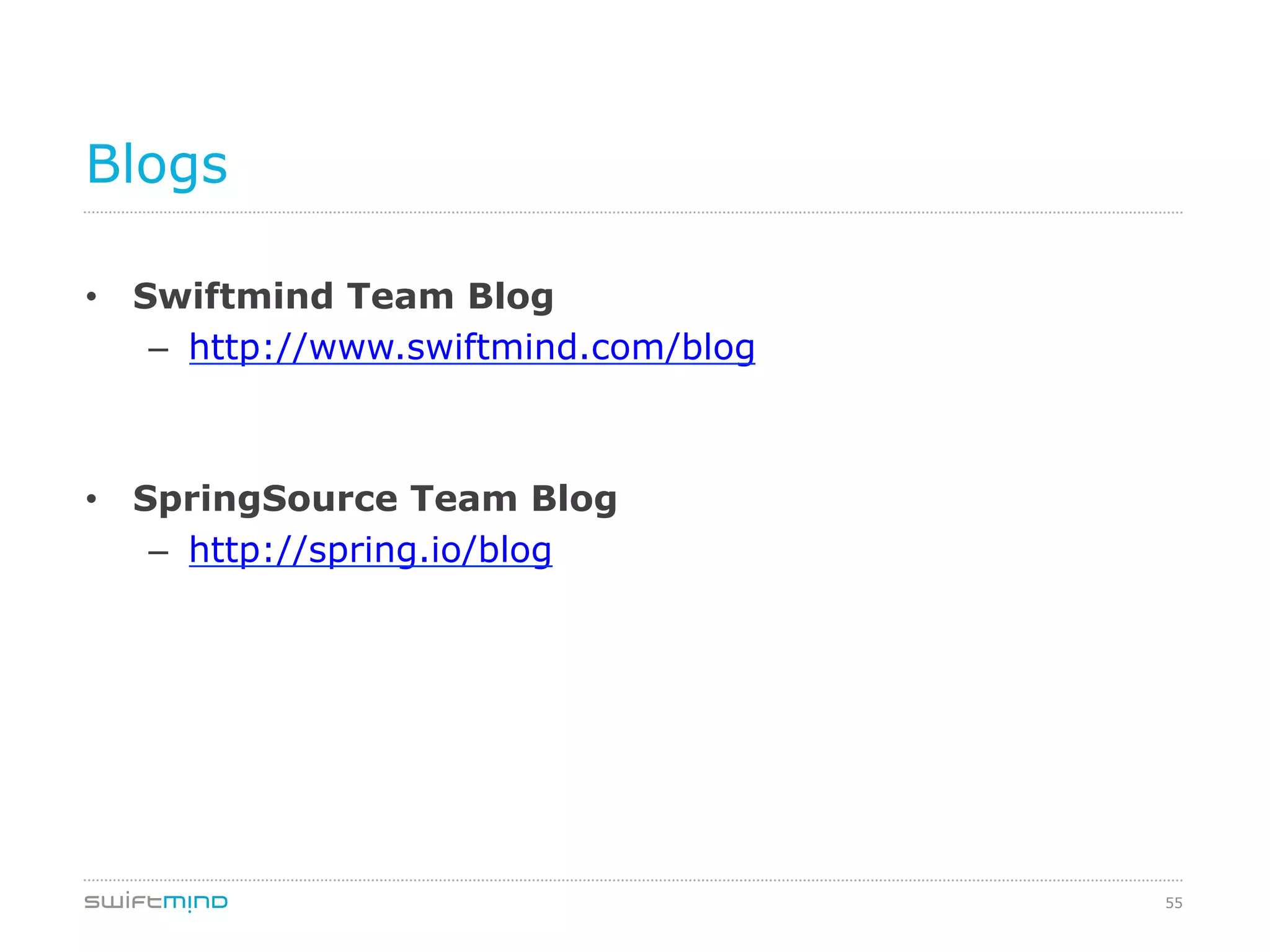 55
Blogs
•  Swiftmind Team Blog
–  http://www.swiftmind.com/blog
•  SpringSource Team Blog
–  http://spring.io/blog
 