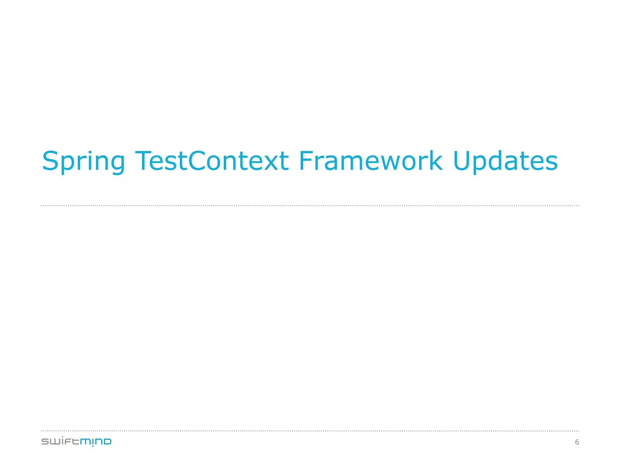 6
Spring TestContext Framework Updates
 
