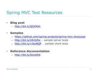 54
Spring MVC Test Resources
•  Blog post
–  http://bit.ly/QCKMzh
•  Samples
–  https://github.com/spring-projects/spring-mvc-showcase
–  http://bit.ly/VN1bPw … sample server tests
–  http://bit.ly/13koRQP … sample client tests
•  Reference documentation
–  http://bit.ly/SmUtD6
 