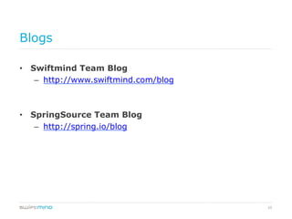 55
Blogs
•  Swiftmind Team Blog
–  http://www.swiftmind.com/blog
•  SpringSource Team Blog
–  http://spring.io/blog
 