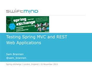 Testing Spring MVC and REST
Web Applications
Sam Brannen
@sam_brannen
Spring eXchange | London, England | 15 November 2013
 