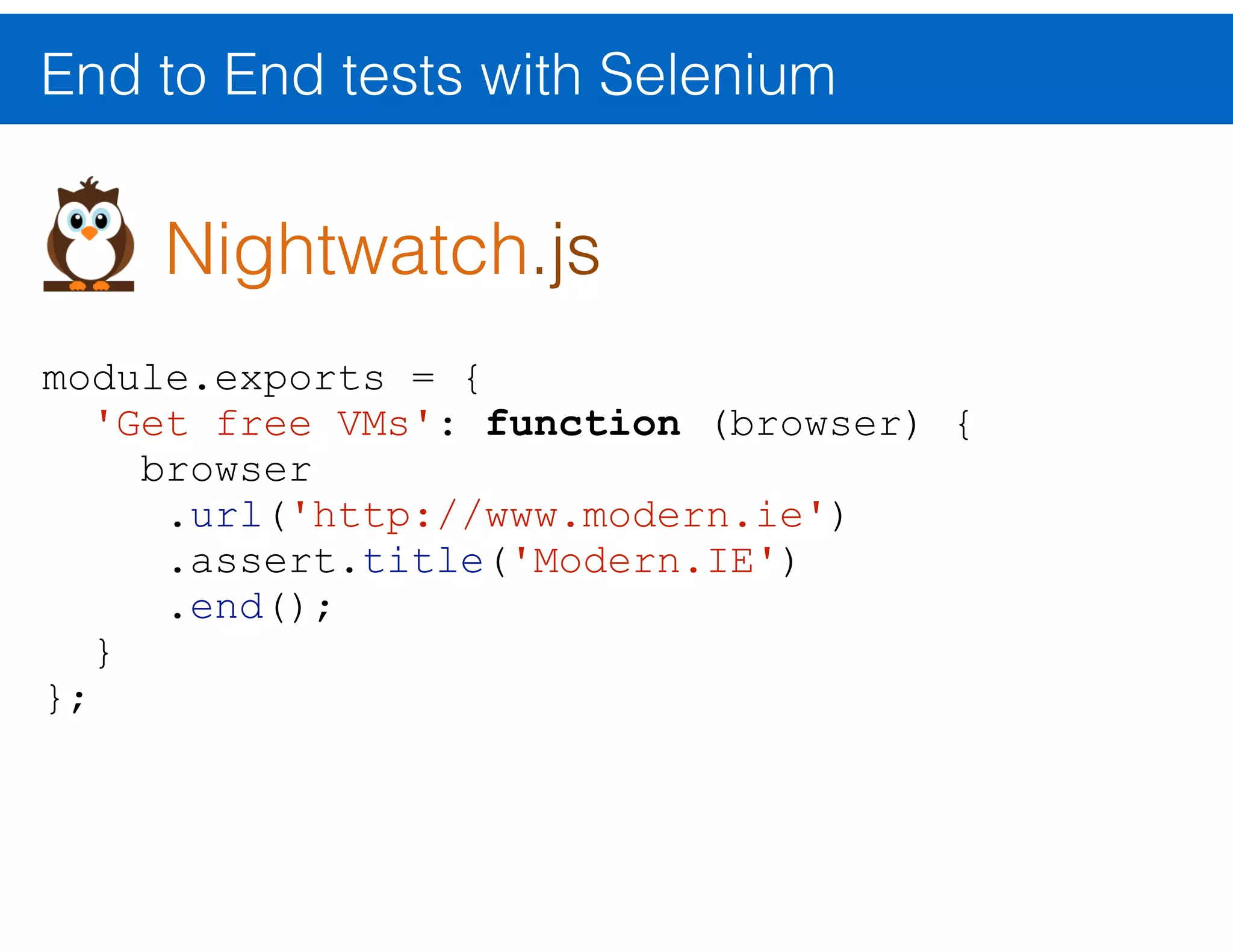 End to End tests with Selenium Selenium Client API Test Script Selenium WebDriver Web Browser JavaScript, Java, C#, Python, … Converts commands to HTTP requests Communicates with web browser ... 