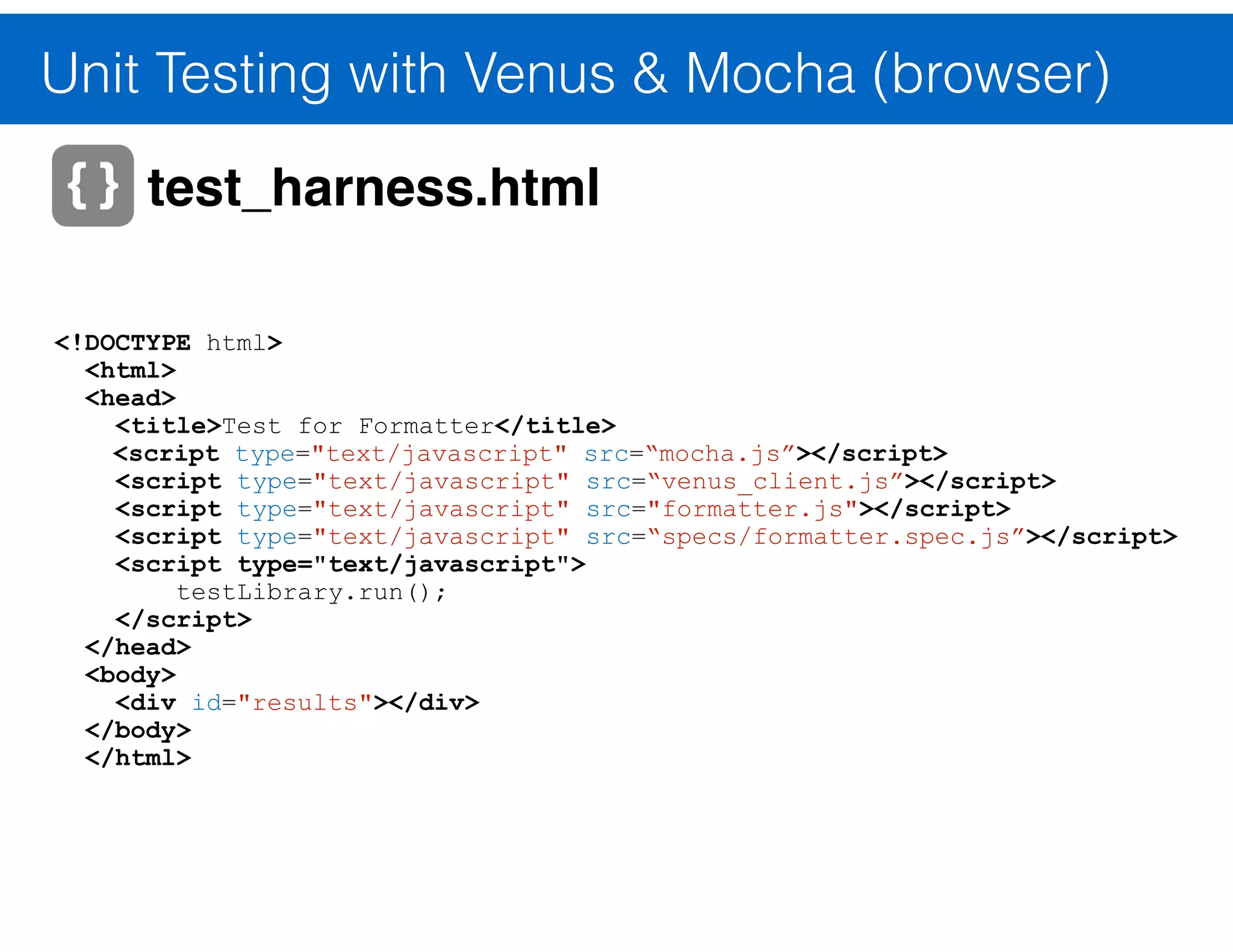 Unit Testing with Venus & Mocha (browser) function formatName(title, first, last) { return [title, first, last].join(); } ! formatter.js 