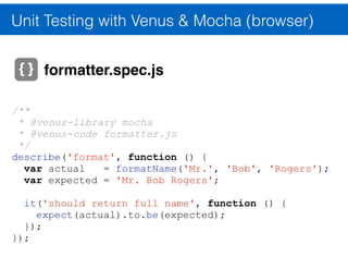 Unit Testing with Venus & Mocha (browser)
test_ﬁle.js
Venus
Node.js Browser
test_ﬁle.js
code_to_test.js
mocha
test results
 