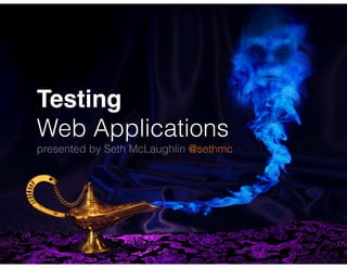 Testing!
Web Applications
presented by Seth McLaughlin @sethmc
 
