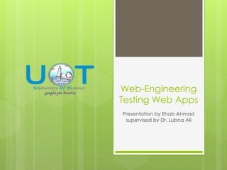 Web-Engineering
Testing Web Apps
Presentation by Ehab Ahmad
supervised by Dr. Lubna Ali
 