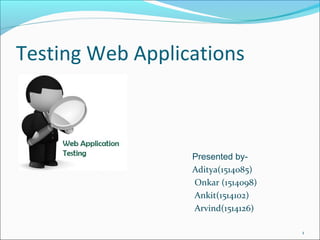 Testing Web Applications
Presented by-
Aditya(1514085)
Onkar (1514098)
Ankit(1514102)
Arvind(1514126)
1
 