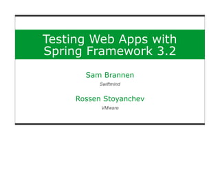 Testing Web Apps with
Spring Framework 3.2
Sam Brannen
Swiftmind
Rossen Stoyanchev
VMware
 