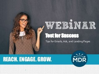 REACH. ENGAGE. GROW.
Test for Success
Tips for Emails,Ads, and Landing Pages
 