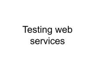 Testing web
  services
 