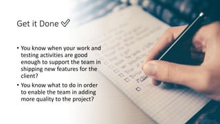 Get it Done ✅
• You know when your work and
testing activities are good
enough to support the team in
shipping new features for the
client?
• You know what to do in order
to enable the team in adding
more quality to the project?
@dnlkntt
 
