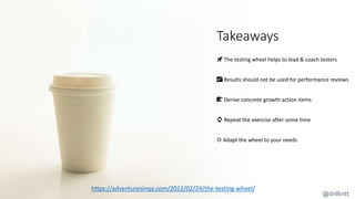 Takeaways
🚀 The testing wheel helps to lead & coach testers
📈 Results should not be used for performance reviews
📝 Derive concrete growth action items
🔄 Repeat the exercise after some time
⚙️ Adapt the wheel to your needs
https://adventuresinqa.com/2022/02/24/the-testing-wheel/
@dnlkntt
 