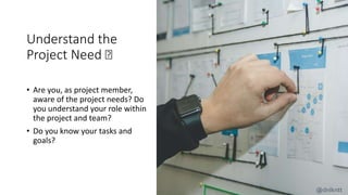 Understand the
Project Need 🤔
• Are you, as project member,
aware of the project needs? Do
you understand your role within
the project and team?
• Do you know your tasks and
goals?
@dnlkntt
 