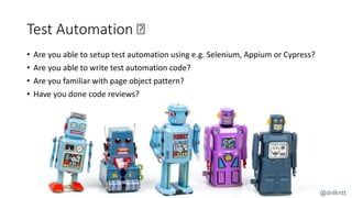 Test Automation 🤔
• Are you able to setup test automation using e.g. Selenium, Appium or Cypress?
• Are you able to write ...