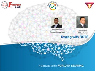 A Gateway to the WORLD OF LEARNING.
Testing with BOTS
CEO, vElement
Manoj Karde
Madan Upadhyay
Founder, KausalVikash
 