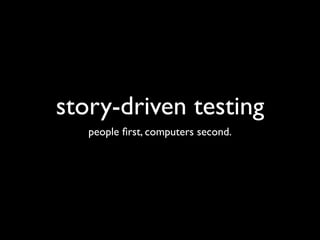story-driven testing
   people ﬁrst, computers second.
 
