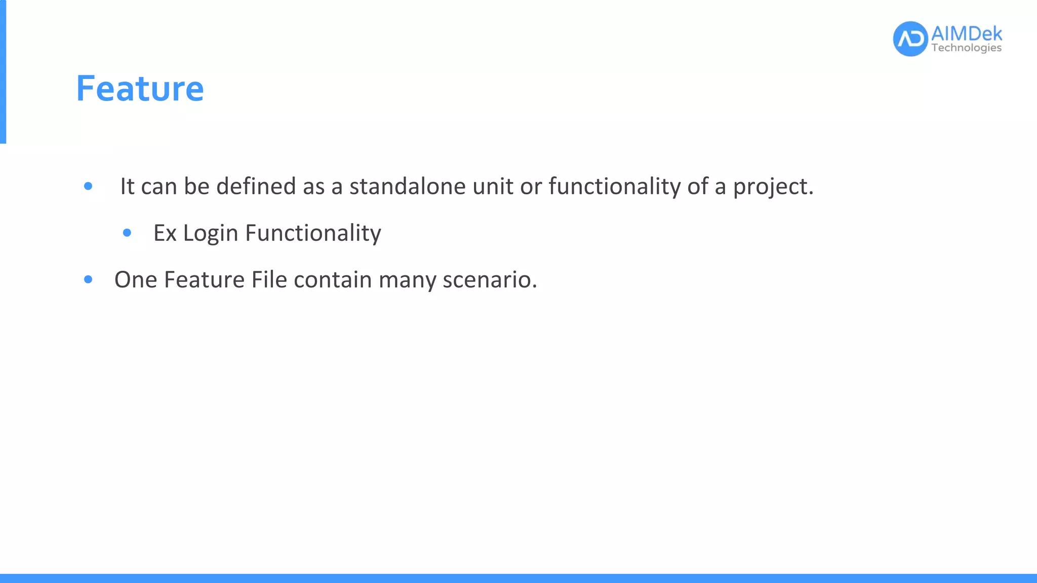 Feature
• It can be defined as a standalone unit or functionality of a project.
• Ex Login Functionality
• One Feature File contain many scenario.
 