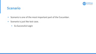 Scenario
• Scenario is one of the most important part of the Cucumber.
• Scenario is just like test case.
• Ex:Successful Login
 