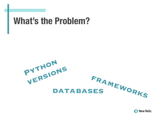 What’s the Problem?
Python
versions
frameworksdatabases
 