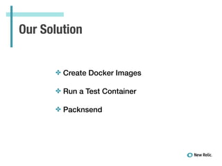 Our Solution
✤ Create Docker Images
✤ Run a Test Container
✤ Packnsend
 