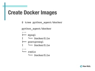 Create Docker Images
$ tree python_agent/docker !
!
python_agent/docker!
...!
!"" mysql!
#   $"" Dockerfile!
!"" postgresql!
#   $"" Dockerfile!
...!
$"" redis!
   $"" Dockerfile!
 