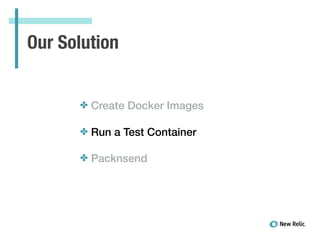 Our Solution
✤ Create Docker Images
✤ Run a Test Container
!
✤ Packnsend
 
