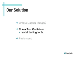 Our Solution
✤ Create Docker Images
✤ Run a Test Container
• Install testing tools

!
✤ Packnsend
 