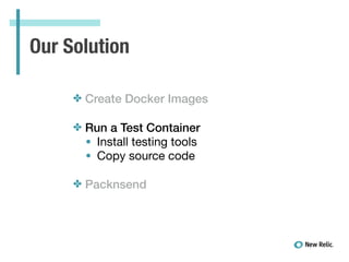 Our Solution
✤ Create Docker Images
✤ Run a Test Container
• Install testing tools

• Copy source code

!
✤ Packnsend
 