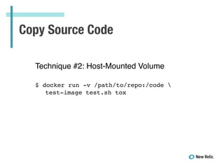 Copy Source Code
Technique #2: Host-Mounted Volume!
!
!
$ docker run -v /path/to/repo:/code !
! test-image test.sh tox!
!
 
 
