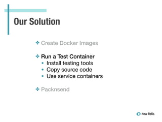 Our Solution
✤ Create Docker Images
✤ Run a Test Container
• Install testing tools

• Copy source code

• Use service containers

!
✤ Packnsend
 