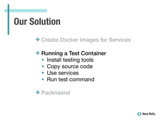 Our Solution
✤ Create Docker Images for Services
✤ Running a Test Container
• Install testing tools

• Copy source code

• Use services

• Run test command

!
✤ Packnsend
 