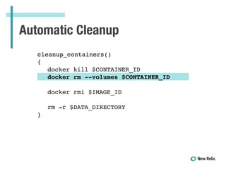 Automatic Cleanup
!
cleanup_containers()!
{!
! docker kill $CONTAINER_ID!
! docker rm --volumes $CONTAINER_ID!
!
! docker rmi $IMAGE_ID!
!
! rm -r $DATA_DIRECTORY!
}!
 
