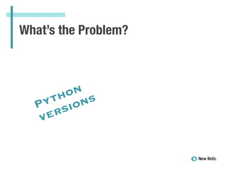 What’s the Problem?
Python
versions
 