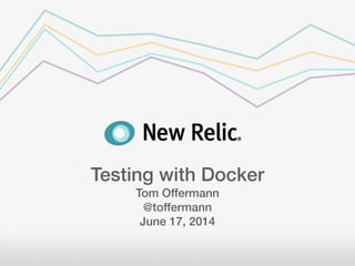 Testing with Docker
Tom Offermann
@toffermann
June 17, 2014
 