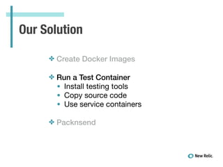 Our Solution
✤ Create Docker Images
✤ Run a Test Container
• Install testing tools

• Copy source code

• Use service cont...