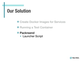 Our Solution
✤ Create Docker Images for Services
✤ Running a Test Container
✤ Packnsend
• Launcher Script

!
 