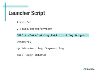 Launcher Script
!
#!/bin/sh!
!
. /data/docker/environ!
!
"$@" > /data/out.log 2>&1 # Log Output!
!
STATUS=$?!
!
cp /data/o...