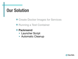 Our Solution
✤ Create Docker Images for Services
✤ Running a Test Container
✤ Packnsend
• Launcher Script

• Automatic Cle...